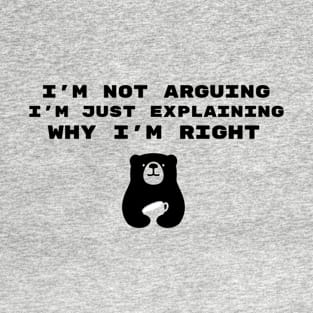 I'm Not Arguing I'm Just Explaining Why I'm Right T-Shirt